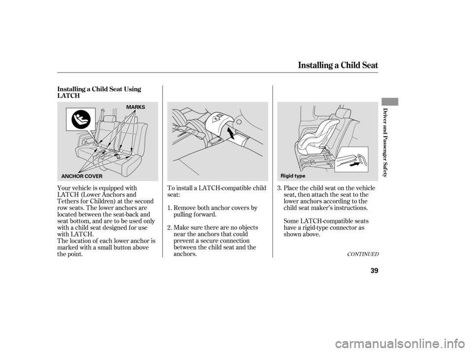 HONDA ELEMENT 2005 1.G Owners Manual CONT INUED
Make sure there are no objects
near the anchors that could
prevent a secure connection
between the child seat and the
anchors.
To install a LATCH-compatible child
seat:
Place the child seat