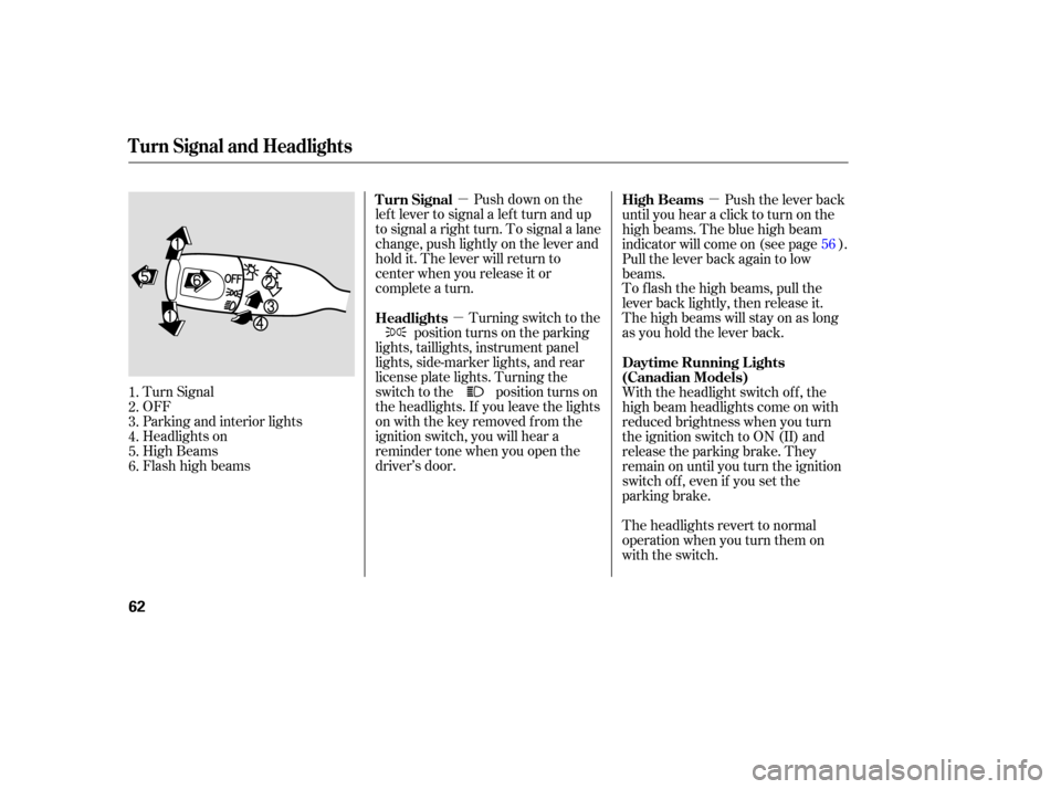 HONDA ELEMENT 2005 1.G Repair Manual µ
µ µ
Push down on the
lef t lever to signal a lef t turn and up
to signal a right turn. To signal a lane
change, push lightly on the lever and
hold it. The lever will return to
center when you 
