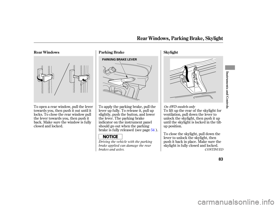 HONDA ELEMENT 2005 1.G Owners Manual To open a rear window, pull the lever
towards you, then push it out until it
locks. To close the rear window pull
the lever towards you, then push it
back. Make sure the window is f ully
closed and lo