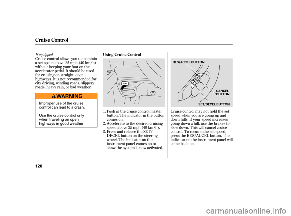 HONDA ELEMENT 2006 1.G Owners Manual Accelerate to the desired cruising
speedabove25mph(40km/h).
Press and release the SET/
DECELbuttononthesteering
wheel. The indicator on the
instrument panel comes on to
show the system is now activate