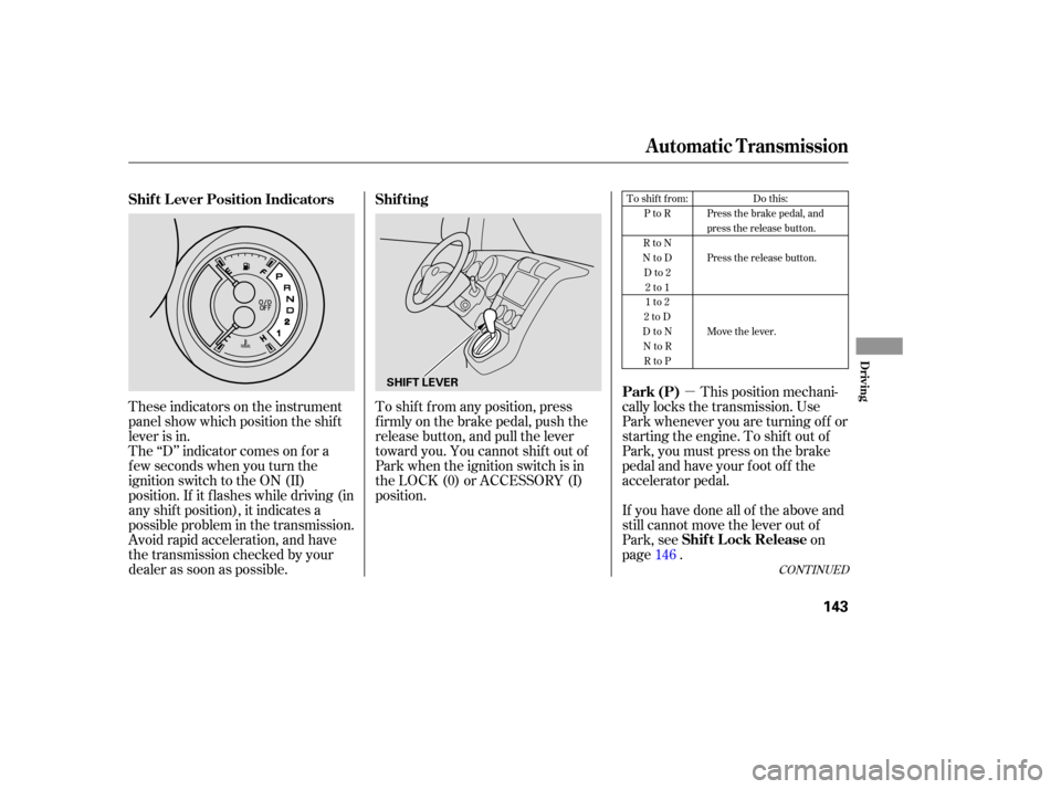 HONDA ELEMENT 2006 1.G Owners Manual µ
These indicators on the instrument
panel show which position the shif t
lever is in. To shif t f rom any position, press
f irmly on the brake pedal, push the
release button, and pull the lever
tow