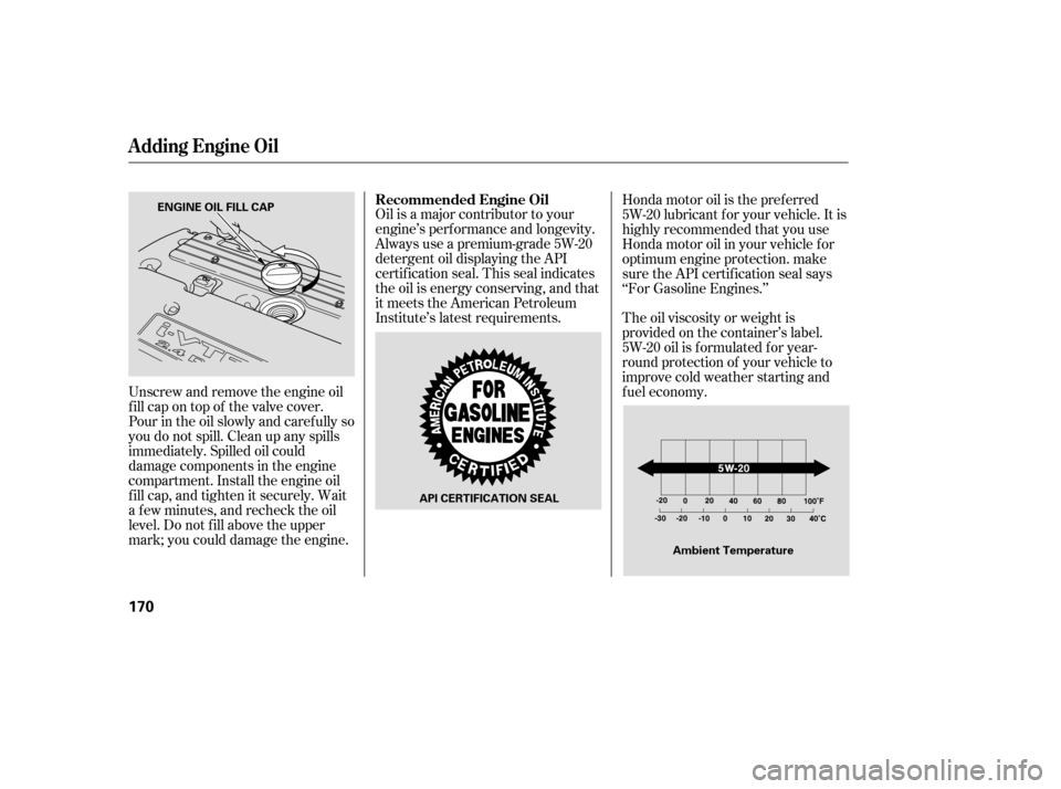 HONDA ELEMENT 2006 1.G Owners Manual Oil is a major contributor to your
engine’s perf ormance and longevity.
Always use a premium-grade 5W-20
detergent oil displaying the API
certif ication seal. This seal indicates
the oil is energy c