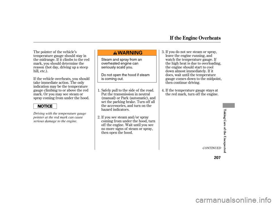 HONDA ELEMENT 2006 1.G Owners Manual If you do not see steam or spray,
leave the engine running, and
watch the temperature gauge. If
the high heat is due to overloading,
the engine should start to cool
down almost immediately. If it
does