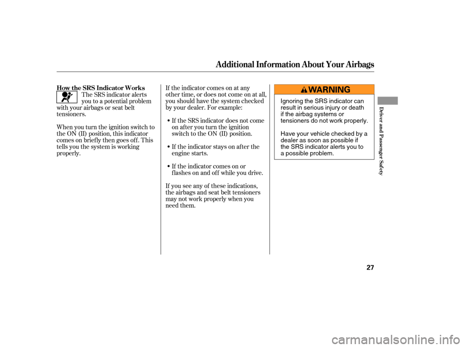 HONDA ELEMENT 2006 1.G Owners Manual If the indicator comes on at any
other time, or does not come on at all,
you should have the system checked
by your dealer. For example:If the SRS indicator does not come
on after you turn the ignitio