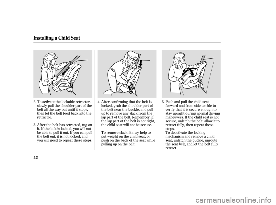 HONDA ELEMENT 2006 1.G Service Manual Push and pull the child seat
f orward and f rom side-to-side to
verify that it is secure enough to
stay upright during normal driving
maneuvers. If the child seat is not
secure, unlatch the belt, allo HONDA ELEMENT 2006 1.G Service Manual Push and pull the child seat
f orward and f rom side-to-side to
verify that it is secure enough to
stay upright during normal driving
maneuvers. If the child seat is not
secure, unlatch the belt, allo