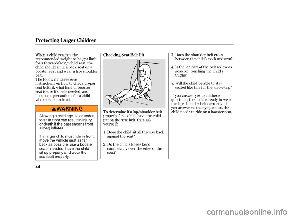 HONDA ELEMENT 2006 1.G Service Manual Does the shoulder belt cross
between the child’s neck and arm?
Is the lap part of the belt as low as
possible, touching the child’s
thighs?
Will the child be able to stay
seated like this f or the