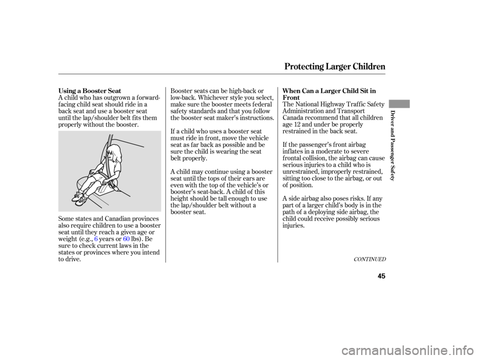 HONDA ELEMENT 2006 1.G Service Manual CONT INUED
A side airbag also poses risks. If any
part of a larger child’s body is in the
path of a deploying side airbag, the
child could receive possibly serious
injuries. If the passenger’s fro