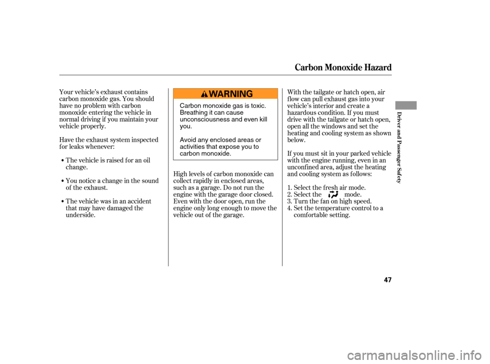 HONDA ELEMENT 2006 1.G Owners Manual Your vehicle’s exhaust contains
carbon monoxide gas. You should
have no problem with carbon
monoxide entering the vehicle in
normal driving if you maintain your
vehicle properly.High levels of carbo