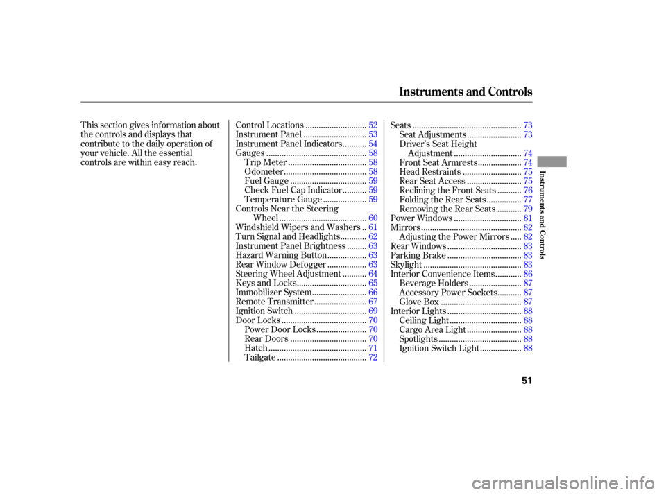 HONDA ELEMENT 2006 1.G Workshop Manual This section gives inf ormation about
the controls and displays that
contribute to the daily operation of
your vehicle. All the essential
controls are within easy reach............................
Con