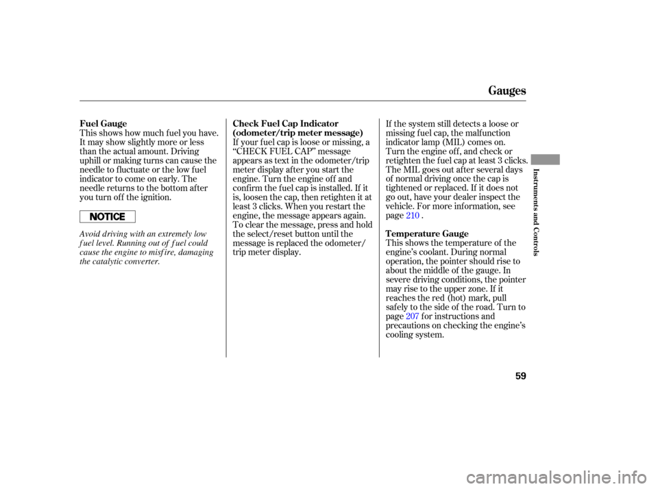 HONDA ELEMENT 2006 1.G Repair Manual This shows the temperature of the
engine’s coolant. During normal
operation, the pointer should rise to
about the middle of the gauge. In
severe driving conditions, the pointer
may rise to the upper