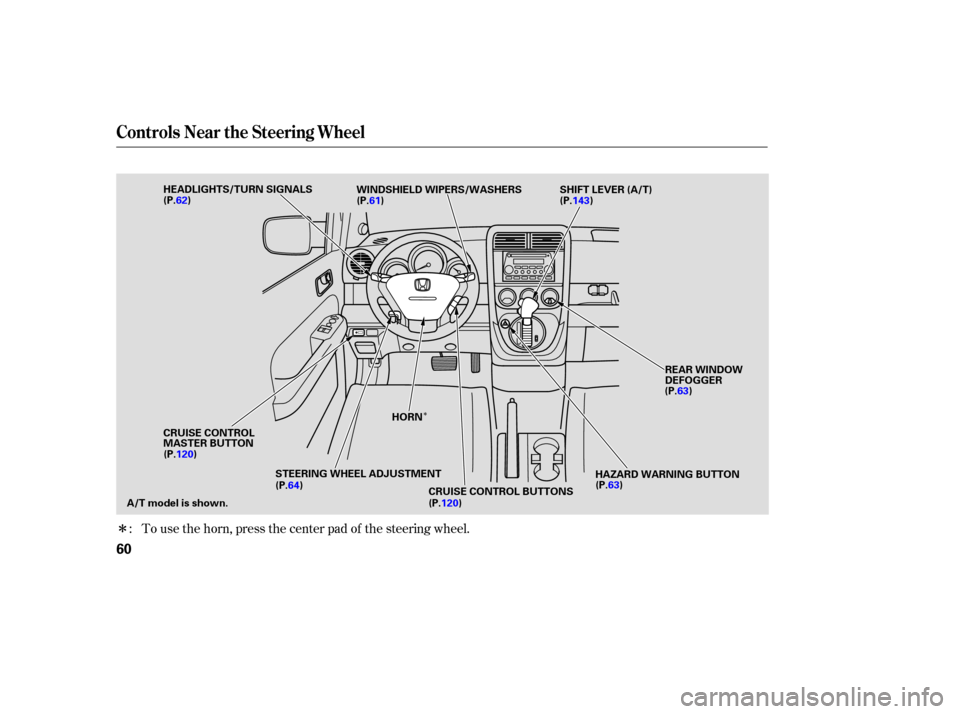 HONDA ELEMENT 2006 1.G Repair Manual Î
Î
To use the horn, press the center pad of the steering wheel.
:
Controls Near the Steering Wheel
60
HEADLIGHTS/TURN SIGNALS
REAR WINDOW
DEFOGGER
SHIFT LEVER (A/T)
STEERING WHEEL ADJUSTMENT HAZA