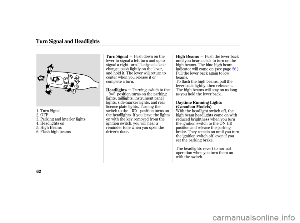 HONDA ELEMENT 2006 1.G Repair Manual µ
µ µ
Push down on the
lever to signal a lef t turn and up to
signal a right turn. To signal a lane
change, push lightly on the lever,
and hold it. The lever will return to
center when you relea