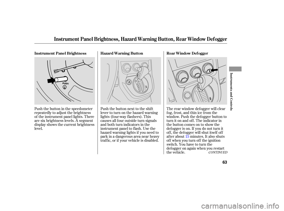 HONDA ELEMENT 2006 1.G Repair Manual Push the button next to the shift
levertoturnonthehazardwarning
lights (f our-way f lashers). This
causes all f our outside turn signals
and both turn indicators in the
instrument panel to f lash. Use