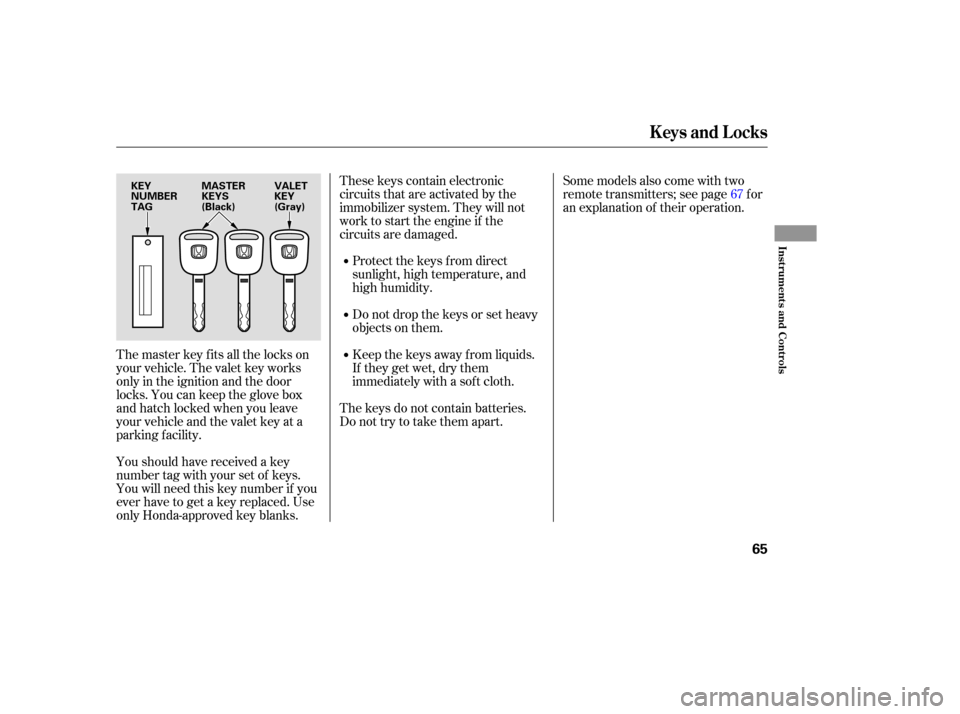HONDA ELEMENT 2006 1.G Repair Manual The master key fits all the locks on
your vehicle. The valet key works
only in the ignition and the door
locks. You can keep the glove box
and hatch locked when you leave
your vehicle and the valet ke