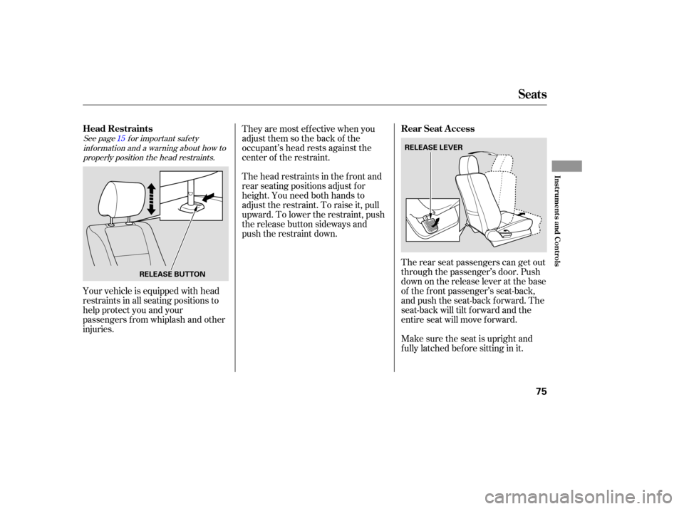 HONDA ELEMENT 2006 1.G Owners Manual See page f or important saf etyinf ormation and a warning about how toproperly position the head restraints. 15
The rear seat passengers can get out
through the passenger’s door. Push
down on the re