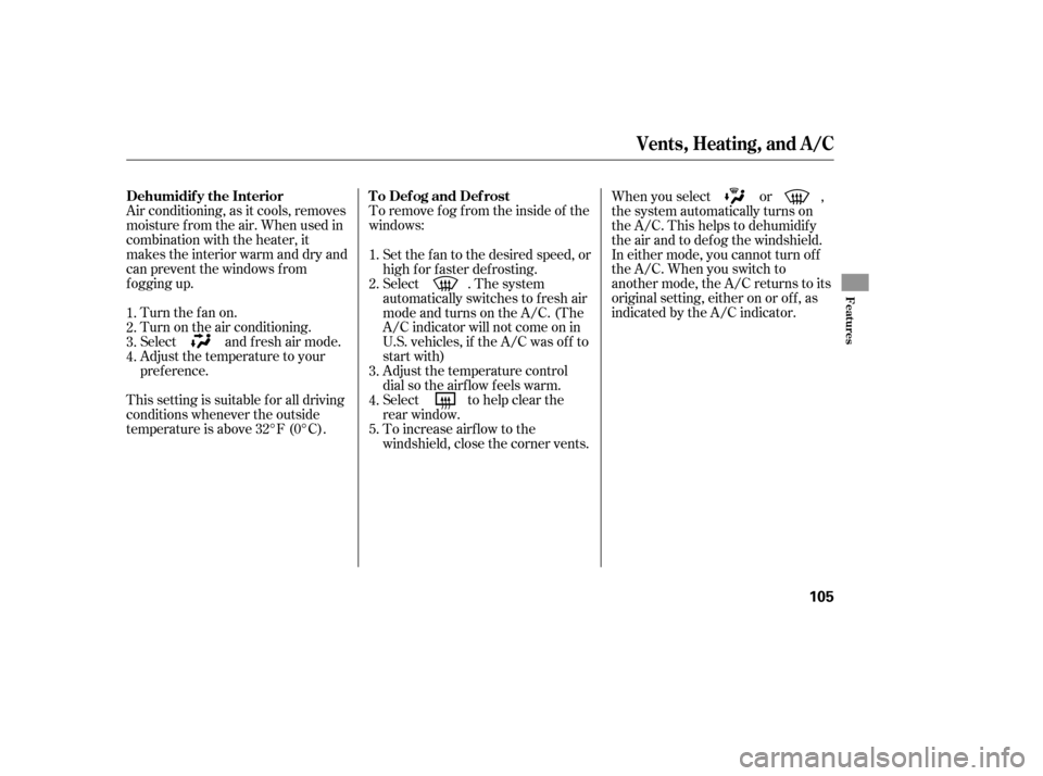 HONDA ELEMENT 2007 1.G Owners Manual To remove f og f rom the inside of the
windows:
Air conditioning, as it cools, removes
moisture from the air. When used in
combination with the heater, it
makes the interior warm and dry and
can preve