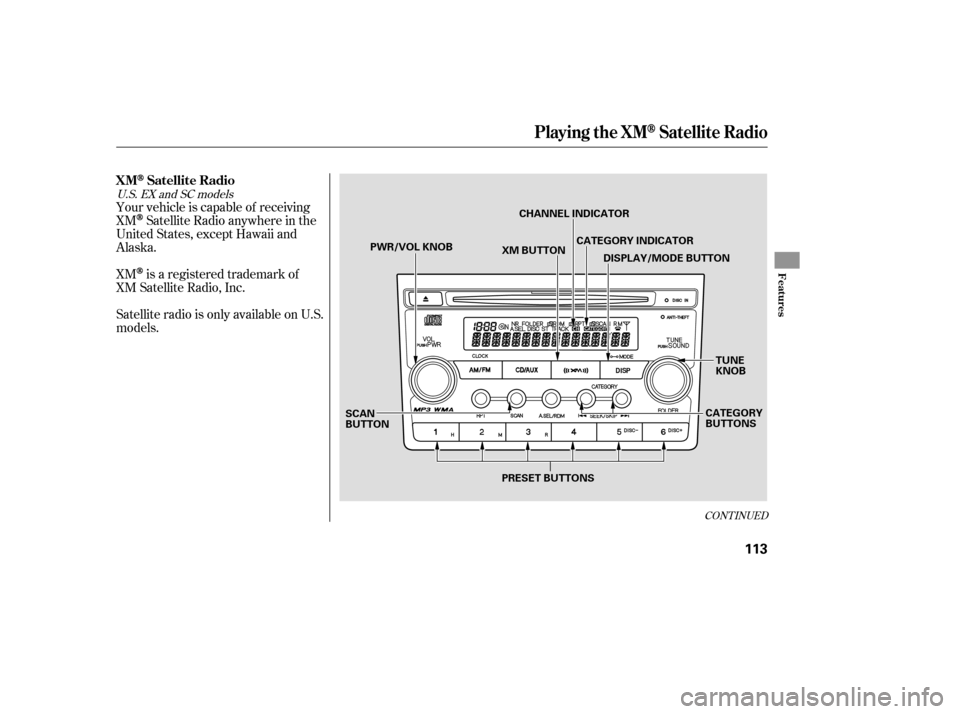 HONDA ELEMENT 2007 1.G Owners Manual Your vehicle is capable of receiving
XM
Satellite Radio anywhere in the
United States, except Hawaii and
Alaska.
Satellite radio is only available on U.S.
models. XM
is a registered trademark of
XM Sa
