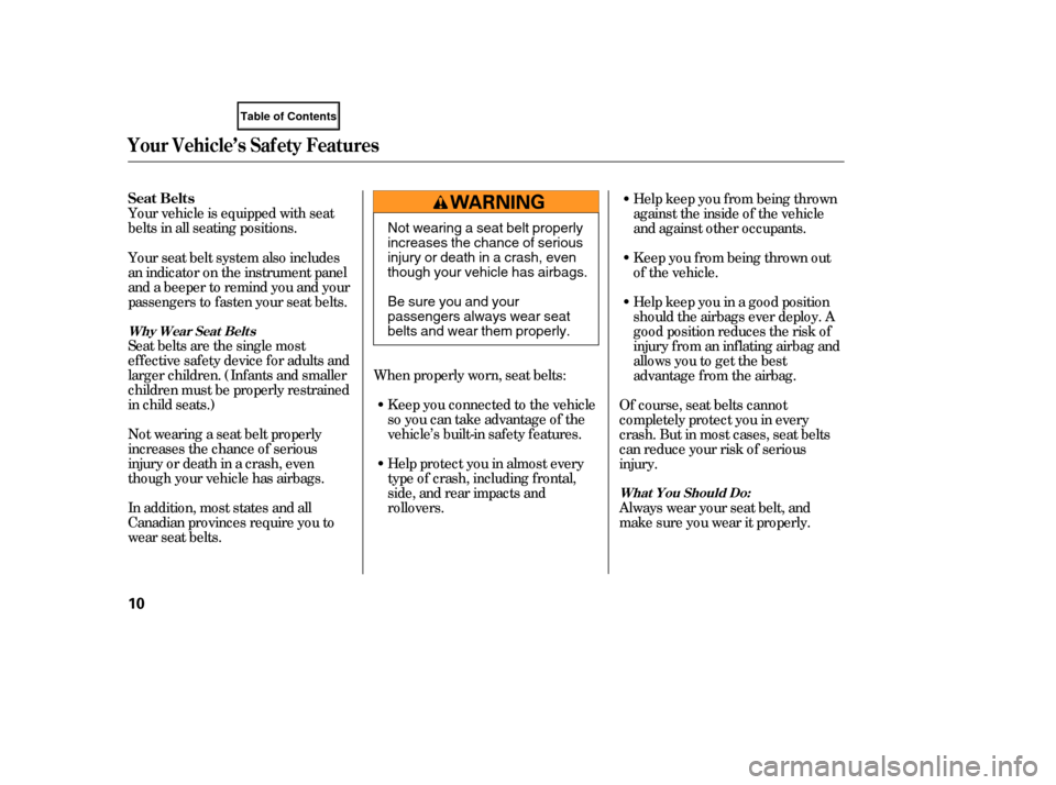 HONDA ELEMENT 2007 1.G User Guide Your vehicle is equipped with seat
belts in all seating positions.
Seat belts are the single most
effectivesafetydeviceforadultsand
larger children. (Inf ants and smaller
children must be properly res