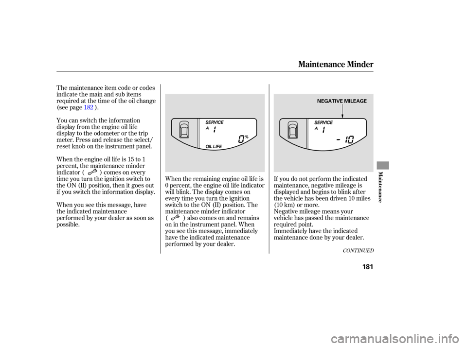 HONDA ELEMENT 2007 1.G Owners Manual If you do not perform the indicated
maintenance, negative mileage is
displayed and begins to blink after
the vehic le has been driven 10 miles
(10 km) or more.
When
the rem aining engi HONDA ELEMENT 2007 1.G Owners Manual If you do not perform the indicated
maintenance, negative mileage is
displayed and begins to blink after
the vehic le has been driven 10 miles
(10 km) or more.
When
the rem aining engi