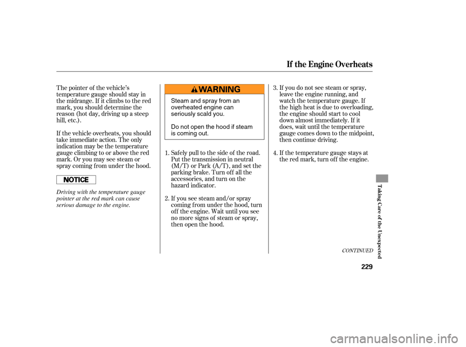 HONDA ELEMENT 2007 1.G Owners Manual If you do not see steam or spray,
leave the engine running, and
watch the temperature gauge. If
the high heat is due to overloading,
the engine should start to cool
down almost immediately. If it
does