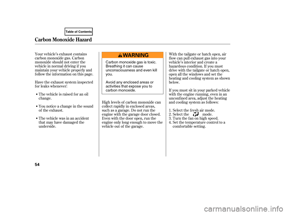 HONDA ELEMENT 2007 1.G Owners Manual Your vehicle’s exhaust contains
carbon monoxide gas. Carbon
monoxide should not enter the
vehicle in normal driving if you
maintain your vehicle properly and
f ollow the inf ormation on this page.Hi