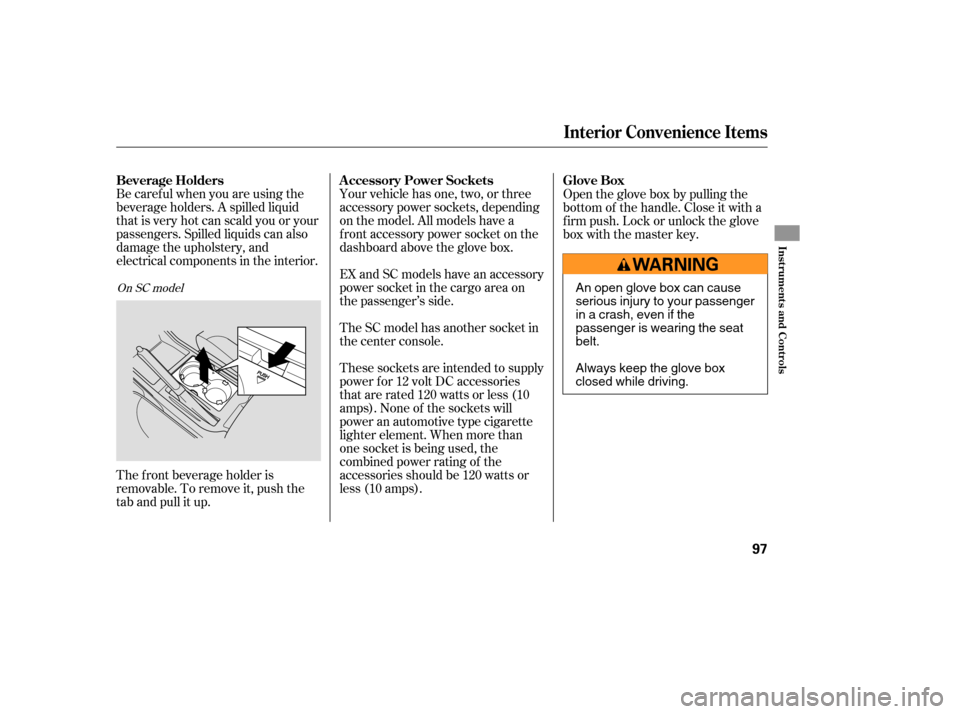 HONDA ELEMENT 2007 1.G Owners Manual Be caref ul when you are using the
beverage holders. A spilled liquid
that is very hot can scald you or your
passengers. Spilled liquids can also
damage the upholstery, and
electrical components in th