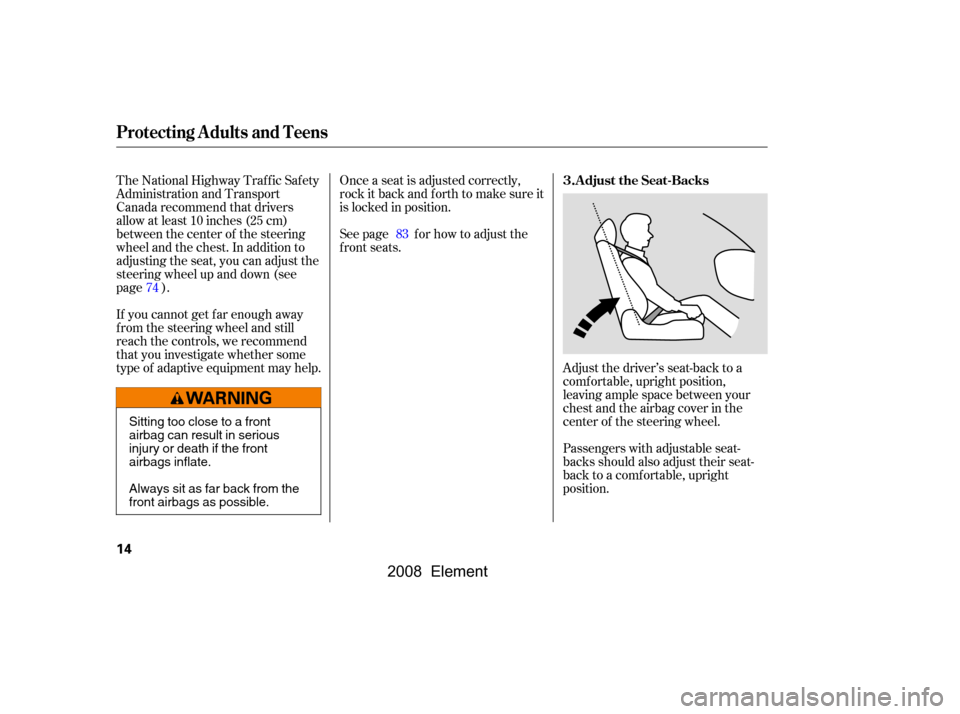 HONDA ELEMENT 2008 1.G Owners Manual Adjust the driver’s seat-back to a 
comf ortable, upright position,
leaving ample space between your 
chest and the airbag cover in the 
center of the steering wheel. 
Passengers with adjustable sea