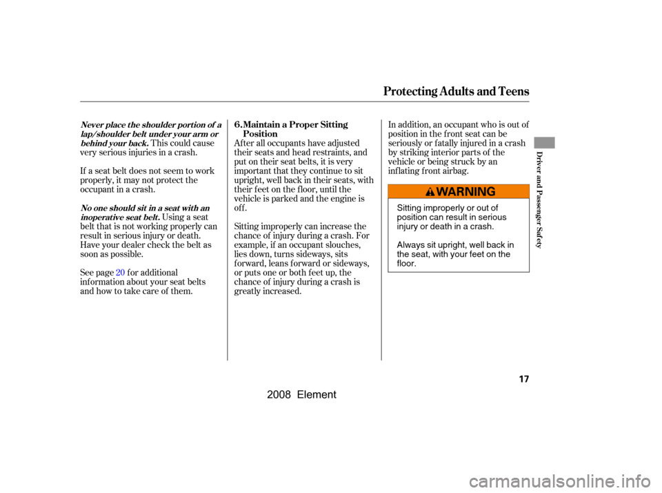 HONDA ELEMENT 2008 1.G Owners Manual In addition, an occupant who is out of 
position in the f ront seat can be
seriously or f atally injured in a crash 
by striking interior parts of the 
vehicle or being struck by an
inflating front ai