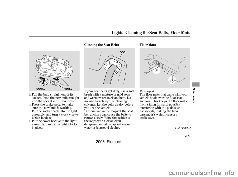 HONDA ELEMENT 2008 1.G Owners Manual If your seat belts get dirty, use a sof t
brush with a mixture of mild soap
and warm water to clean them. Do
not use bleach, dye, or cleaning
solvents. Let the belts air-dry bef ore
you use the veh HONDA ELEMENT 2008 1.G Owners Manual If your seat belts get dirty, use a sof t
brush with a mixture of mild soap
and warm water to clean them. Do
not use bleach, dye, or cleaning
solvents. Let the belts air-dry bef ore
you use the veh