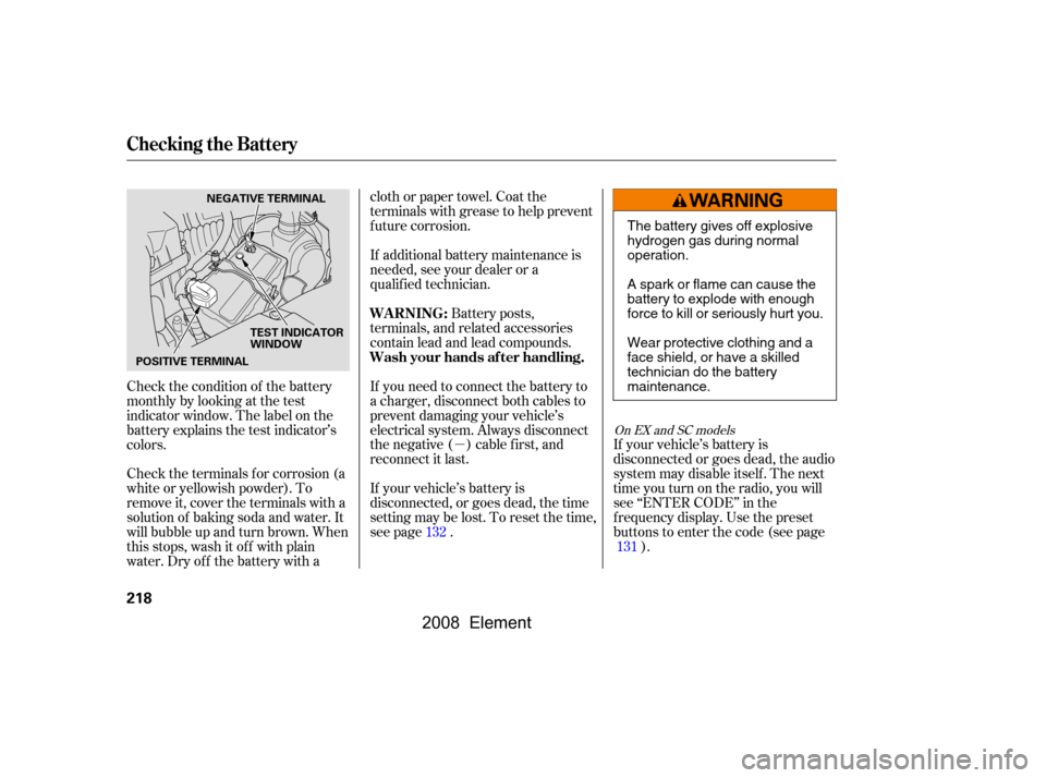 HONDA ELEMENT 2008 1.G Owners Manual µ
Check the condition of the battery 
monthlybylookingatthetest
indicator window. The label on the
battery explains the test indicator’s
colors. 
Check the terminals f or corrosion (a 
white or ye