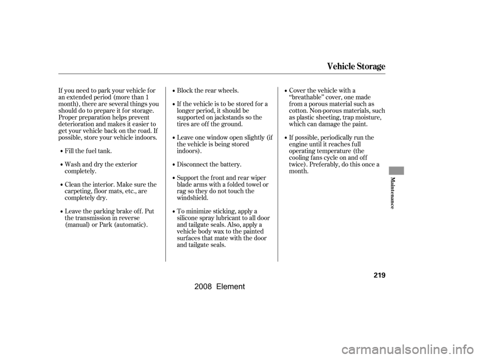 HONDA ELEMENT 2008 1.G Owners Manual Fill the f uel tank.Block the rear wheels. 
If the vehicle is to be stored f or a 
longer period, it should be
supported on jackstands so the
tires are of f the ground.
Cover the vehicle with a 
‘�