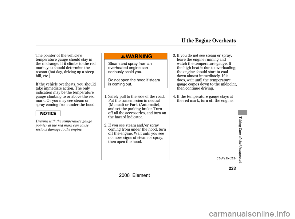 HONDA ELEMENT 2008 1.G Workshop Manual If you do not see steam or spray, 
leave the engine running and
watch the temperature gauge. If 
the high heat is due to overloading, 
the engine should start to cool
down almost immediately. If it
do