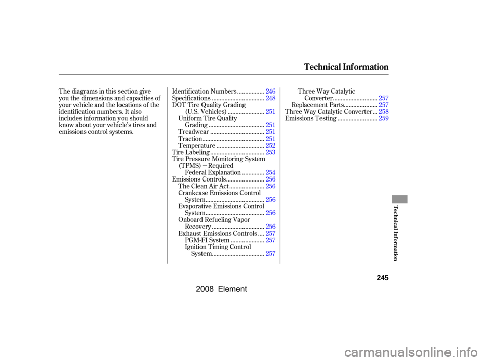HONDA ELEMENT 2008 1.G User Guide µ
Thediagramsinthissectiongive 
you the dimensions and capacities of
your vehicle and the locations of the
identif ication numbers. It also 
includes inf ormation you should
know about your vehicle