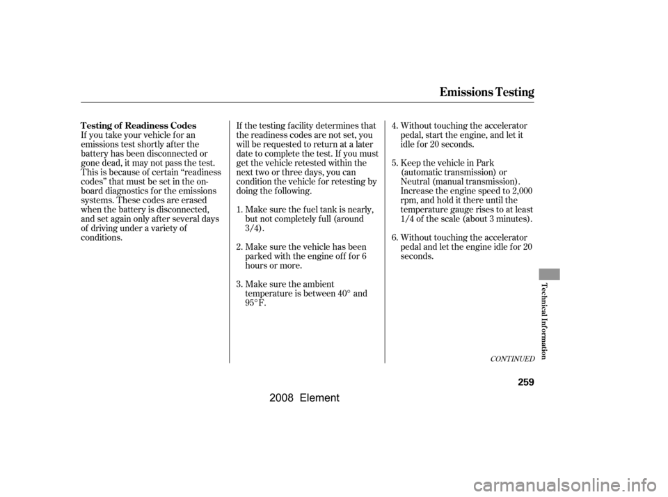 HONDA ELEMENT 2008 1.G Manual PDF Without touching the accelerator 
pedal, start the engine, and let it
idle f or 20 seconds.
If you take your vehicle f or an
emissions test shortly af ter the 
battery has been disconnected or 
gone d