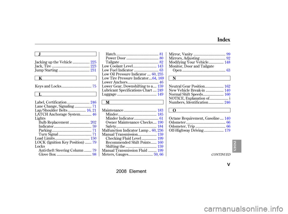HONDA ELEMENT 2008 1.G Owners Manual CONT INUED
...............................
Keys and Locks .75 .................
Jacking up the Vehicle .225
.......................................
Jack, Tire .223
................................
Jum