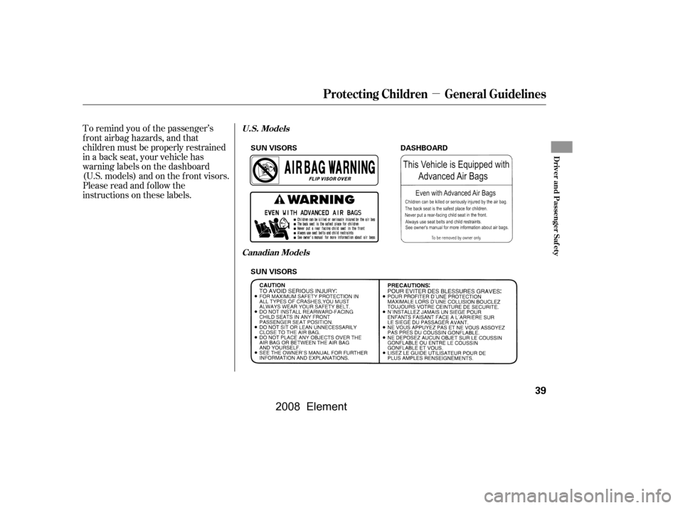 HONDA ELEMENT 2008 1.G Service Manual µ
To remind you of the passenger’s 
f ront airbag hazards, and that
children must be properly restrained 
in a back seat, your vehicle has 
warninglabelsonthedashboard
(U.S. models) and on the f r