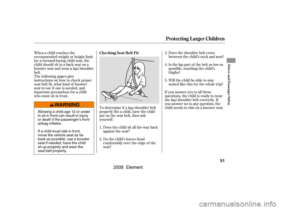 HONDA ELEMENT 2008 1.G Workshop Manual Does the shoulder belt cross 
between the child’s neck and arm? 
Is the lap part of the belt as low as 
possible, touching the child’s
thighs? 
Will the child be able to stay 
seated like this f o