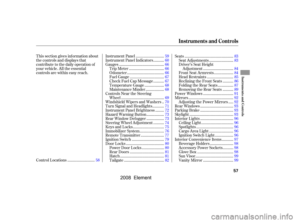 HONDA ELEMENT 2008 1.G Owners Manual This section gives inf ormation about 
the controls and displays that
contribute to the daily operation of 
your vehicle. All the essential 
controls are within easy reach............................
