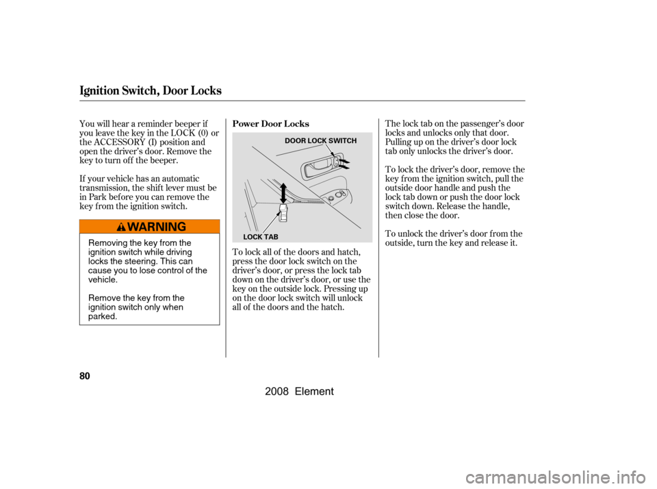 HONDA ELEMENT 2008 1.G Manual Online The lock tab on the passenger’s door 
locks and unlocks only that door.
Pulling up on the driver’s door lock 
tab only unlocks the driver’s door. 
To lock the driver’s door, remove the 
key f 