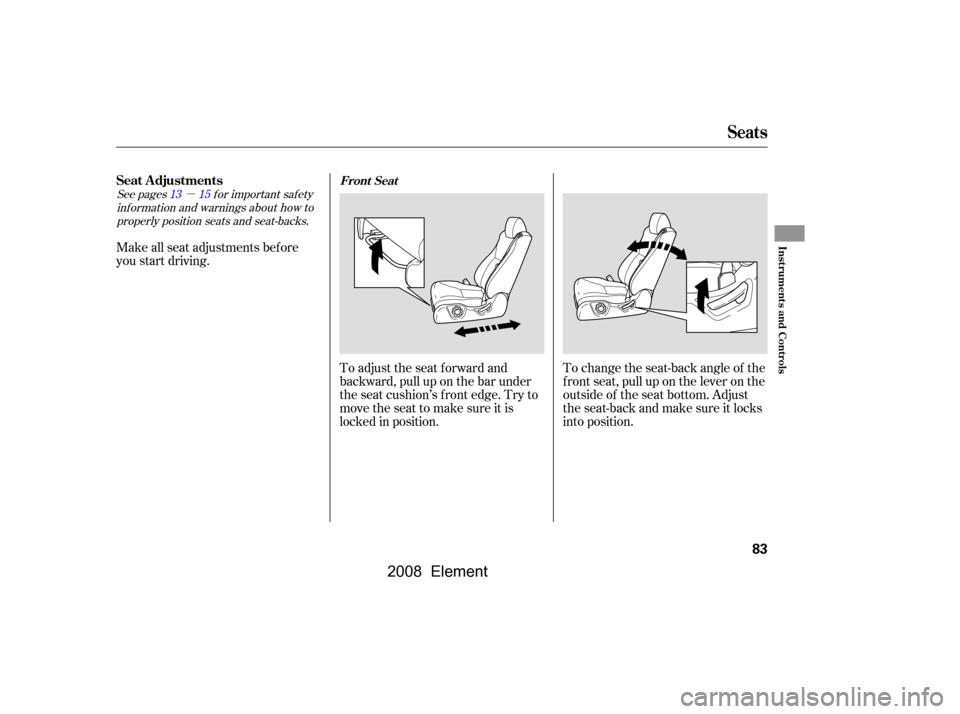 HONDA ELEMENT 2008 1.G Manual Online µ
See pagesf or important saf ety
inf ormation and warnings about how toproperly position seats and seat-backs. 1315
To change the seat-back angle of the 
f ront seat, pull up on the lever on the
ou
