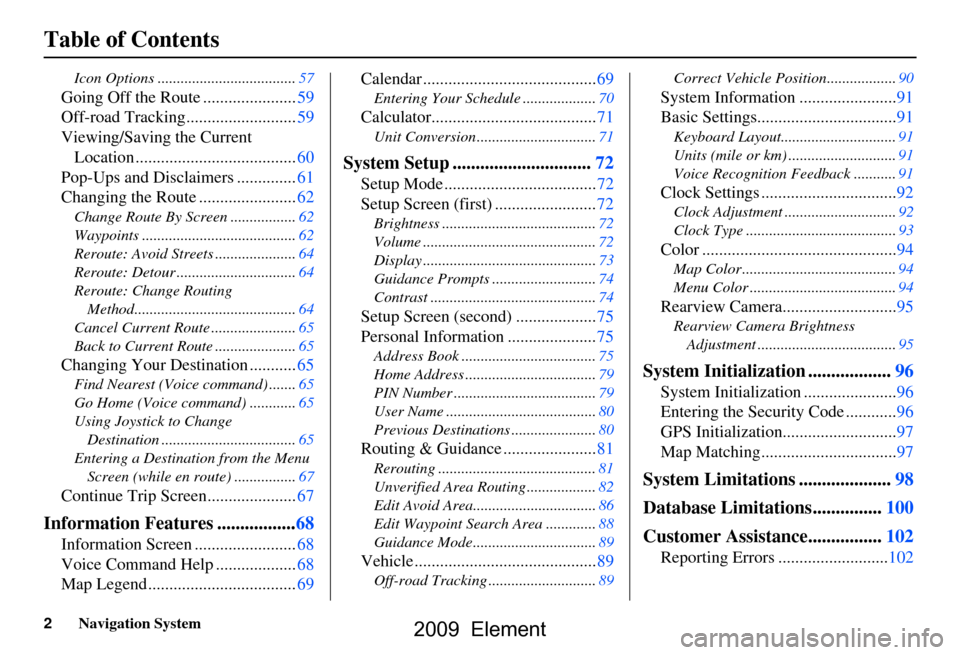 HONDA ELEMENT 2009 1.G Navigation Manual 2Navigation System
Table of Contents
Icon Options ....................................57
Going Off the Route ......................59 
Off-road Tracking..........................59
Viewing/Saving the 