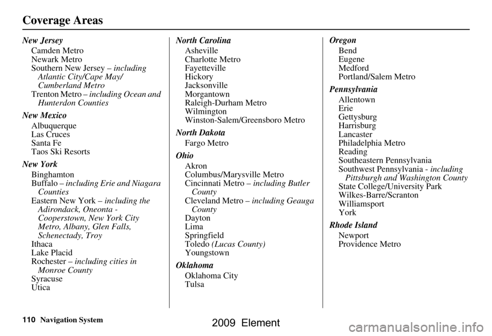 HONDA ELEMENT 2009 1.G Navigation Manual 110Navigation System
Coverage Areas
New JerseyCamden Metro
Newark Metro
Southern New Jersey – including
Atlantic City/Cape May/
Cumberland Metro
Trenton Metro – including Ocean and
Hunterdon HONDA ELEMENT 2009 1.G Navigation Manual 110Navigation System
Coverage Areas
New JerseyCamden Metro
Newark Metro
Southern New Jersey – including
Atlantic City/Cape May/
Cumberland Metro
Trenton Metro – including Ocean and
Hunterdon