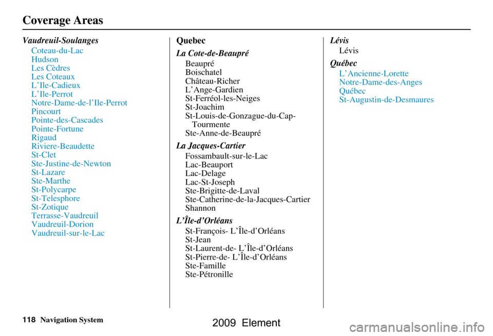 HONDA ELEMENT 2009 1.G Navigation Manual 118Navigation System
Vaudreuil-SoulangesCoteau-du-Lac 
Hudson
Les Cèdres
Les Coteaux
L’Ile-Cadieux
L’Ile-Perrot
Notre-Dame-de-l’Ile-Perrot
Pincourt
Pointe-des-Cascades
Pointe-Fortune
Rigaud
Riv