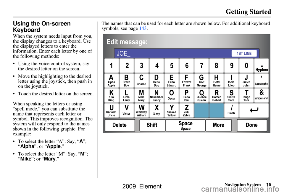 HONDA ELEMENT 2009 1.G Navigation Manual Navigation System15
Getting Started
Using the On-screen  
Keyboard
When the system needs input from you,  
the display changes to a keyboard. Use 
the displayed letters to enter the 
information. Ente