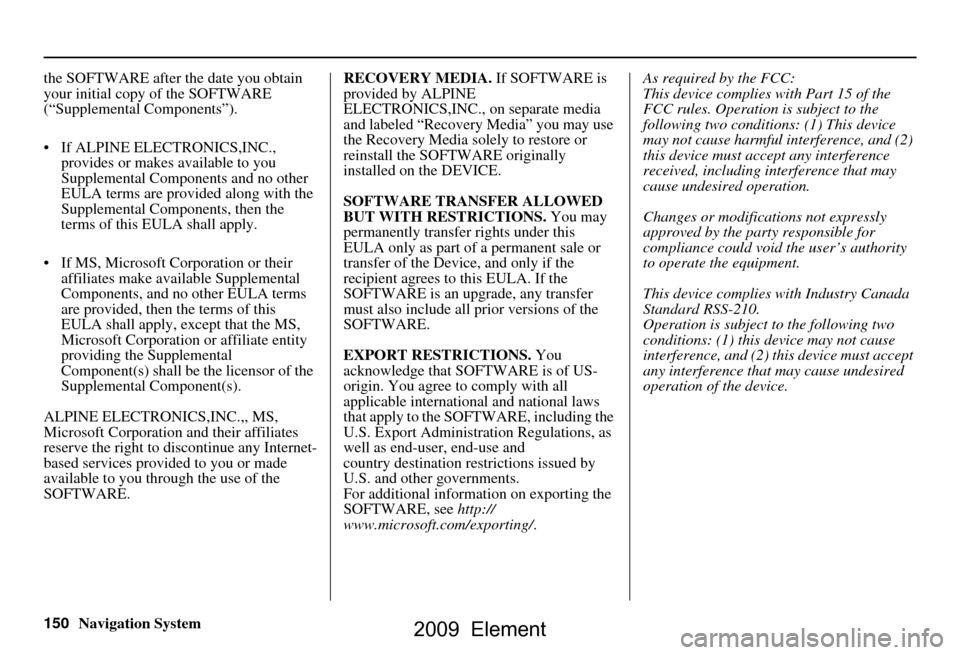 HONDA ELEMENT 2009 1.G Navigation Manual 150Navigation System
the SOFTWARE after the date you obtain  
your initial copy of the SOFTWARE 
(“Supplemental Components”). 
 If ALPINE ELEC
TRONICS,INC., 
provides or makes available to you  
