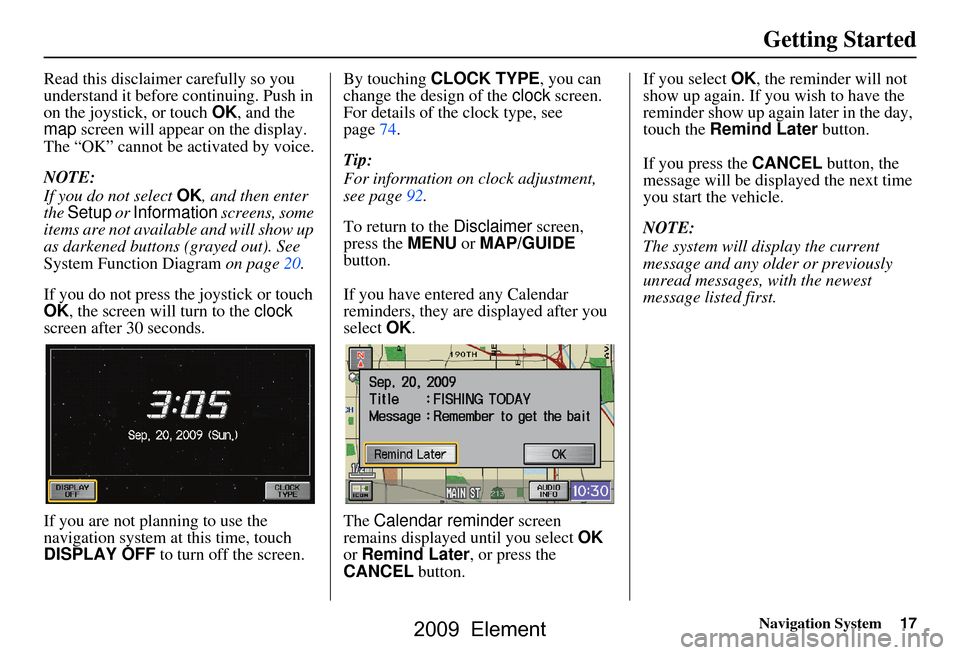 HONDA ELEMENT 2009 1.G Navigation Manual Navigation System17
Getting Started
Read this disclaimer carefully so you
understand it before continuing. Push in
on the joystick, or touch OK, and the
map screen will appear on the display.
T HONDA ELEMENT 2009 1.G Navigation Manual Navigation System17
Getting Started
Read this disclaimer carefully so you
understand it before continuing. Push in
on the joystick, or touch OK, and the
map screen will appear on the display.
T