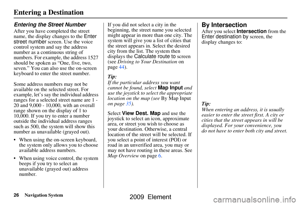 HONDA ELEMENT 2009 1.G Navigation Manual 26Navigation System
Entering the Street Number
After you have completed the street
name, the display changes to the Enter
street number screen. Use the voice
control system and say the address
n HONDA ELEMENT 2009 1.G Navigation Manual 26Navigation System
Entering the Street Number
After you have completed the street
name, the display changes to the Enter
street number screen. Use the voice
control system and say the address
n