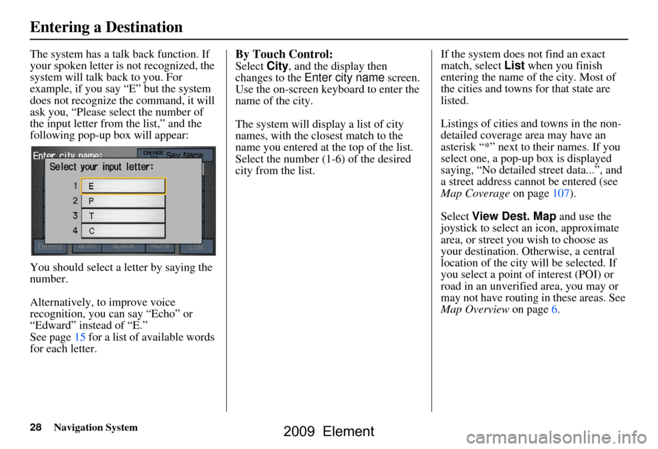 HONDA ELEMENT 2009 1.G Navigation Manual 28Navigation System
The system has a talk back function. If
your spoken letter is not recognized, the
system will talk back to you. For
example, if you say “E” but the system
does not recogni HONDA ELEMENT 2009 1.G Navigation Manual 28Navigation System
The system has a talk back function. If
your spoken letter is not recognized, the
system will talk back to you. For
example, if you say “E” but the system
does not recogni