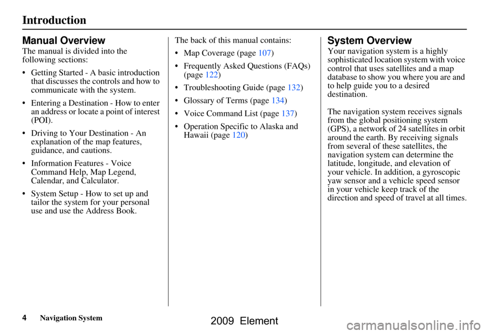 HONDA ELEMENT 2009 1.G Navigation Manual 4Navigation System
Introduction
Manual Overview
The manual is divided into the  
following sections: 
 Getting Started - A basic introduction that discusses the controls and how to  
communicate with