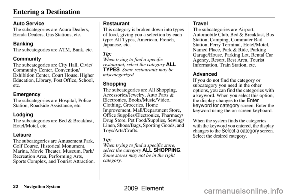HONDA ELEMENT 2009 1.G Navigation Manual 32Navigation System
Auto Service 
The subcategories are Acura Dealers,  
Honda Dealers, Gas Stations, etc. 
Banking 
The subcategories are ATM, Bank, etc. 
Community 
The subcategories are City Hall, 